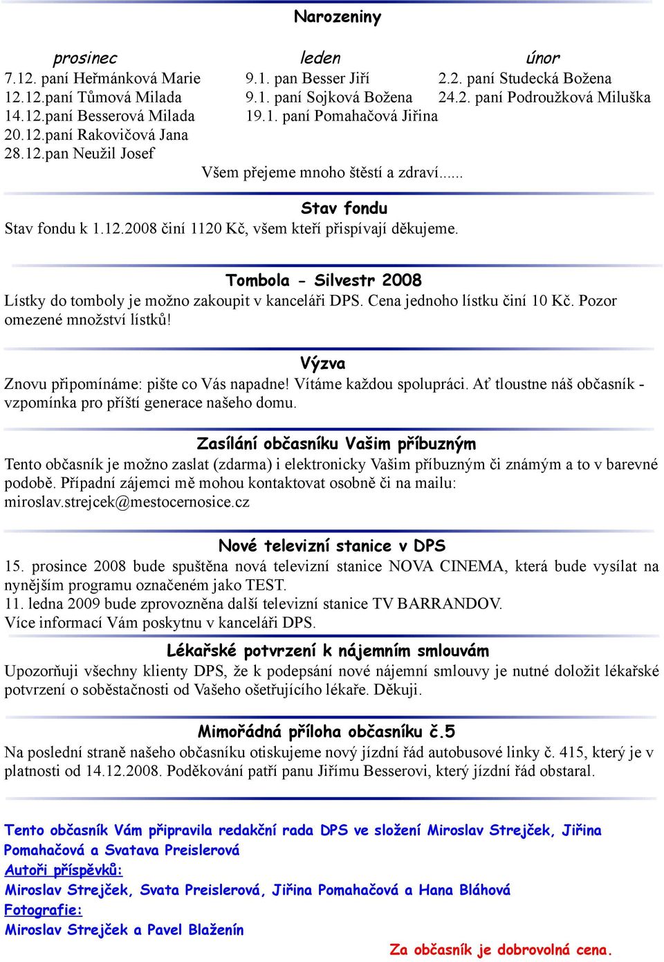 Tombola - Silvestr 2008 Lístky do tomboly je možno zakoupit v kanceláři DPS. Cena jednoho lístku činí 10 Kč. Pozor omezené množství lístků! Výzva Znovu připomínáme: pište co Vás napadne!