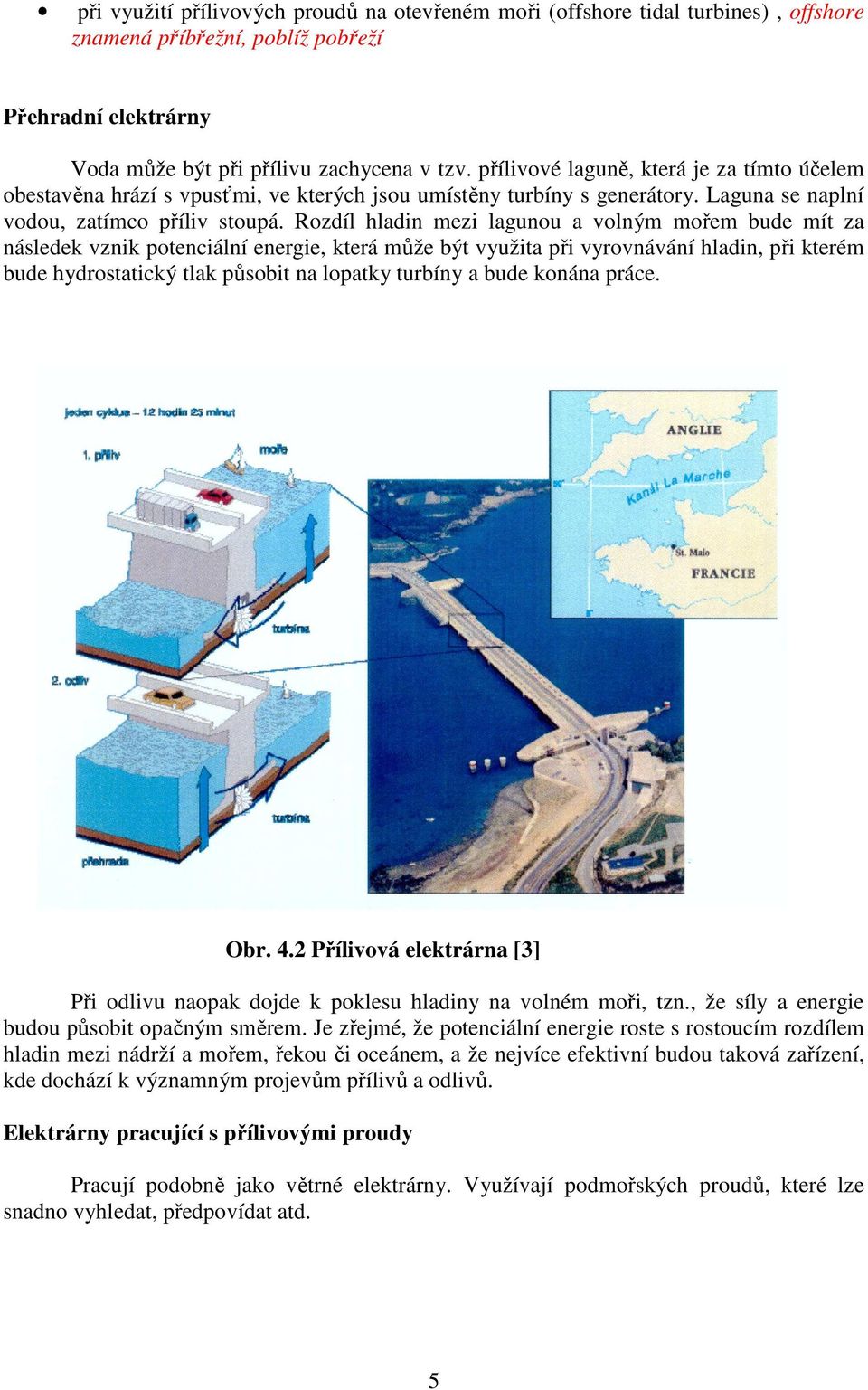 Rozdíl hladin mezi lagunou a volným mořem bude mít za následek vznik potenciální energie, která může být využita při vyrovnávání hladin, při kterém bude hydrostatický tlak působit na lopatky turbíny