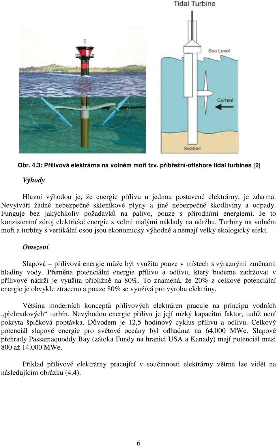 Je to konzistentní zdroj elektrické energie s velmi malými náklady na údržbu. Turbíny na volném moři a turbíny s vertikální osou jsou ekonomicky výhodné a nemají velký ekologický efekt.