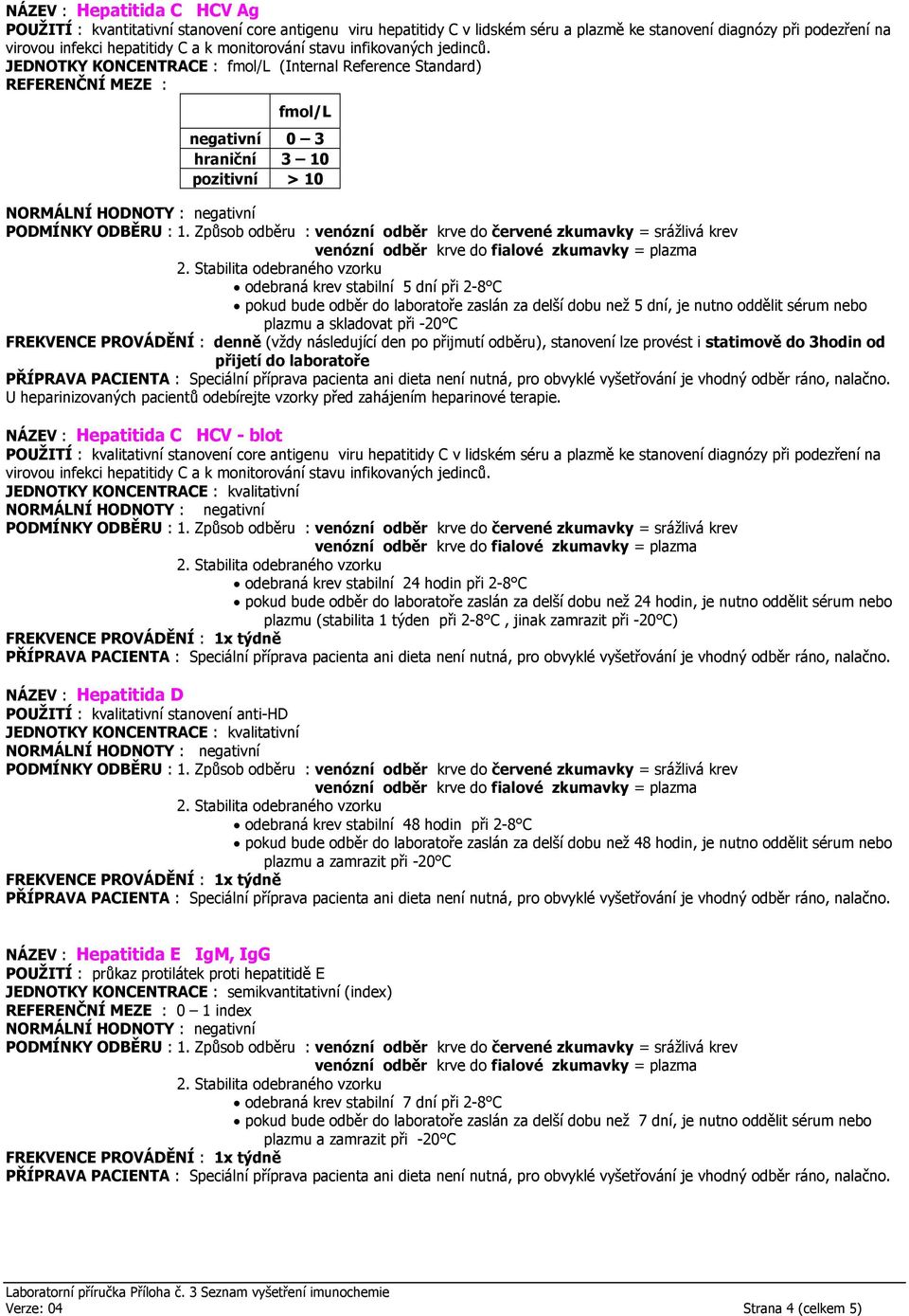 JEDNOTKY KONCENTRACE : fmol/l (Internal Reference Standard) REFERENČNÍ MEZE : fmol/l negativní 0 3 hraniční 3 10 pozitivní > 10 odebraná krev stabilní 5 dní při 2-8 C pokud bude odběr do laboratoře