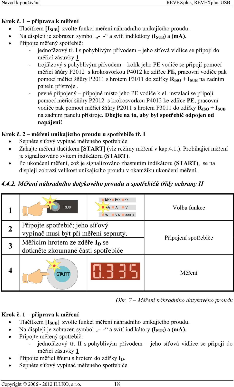 I s pohyblivým přívodem jeho síťová vidlice se připojí do měřicí zásuvky 1 - trojfázový s pohyblivým přívodem kolík jeho PE vodiče se připojí pomocí měřicí šňůry P2012 s krokosvorkou P4012 ke zdířce