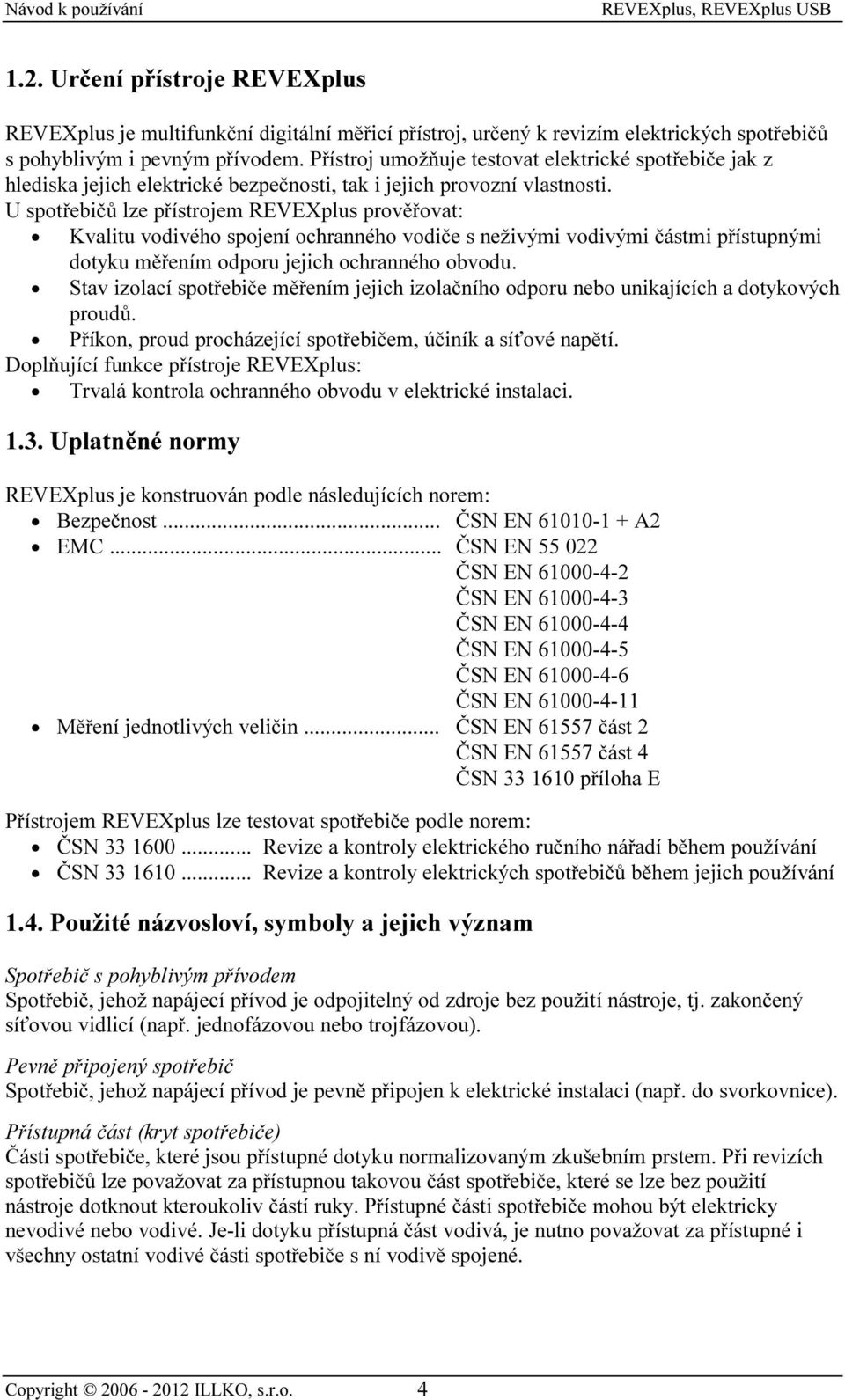 U spotřebičů lze přístrojem REVEXplus prověřovat: Kvalitu vodivého spojení ochranného vodiče s neživými vodivými částmi přístupnými dotyku měřením odporu jejich ochranného obvodu.