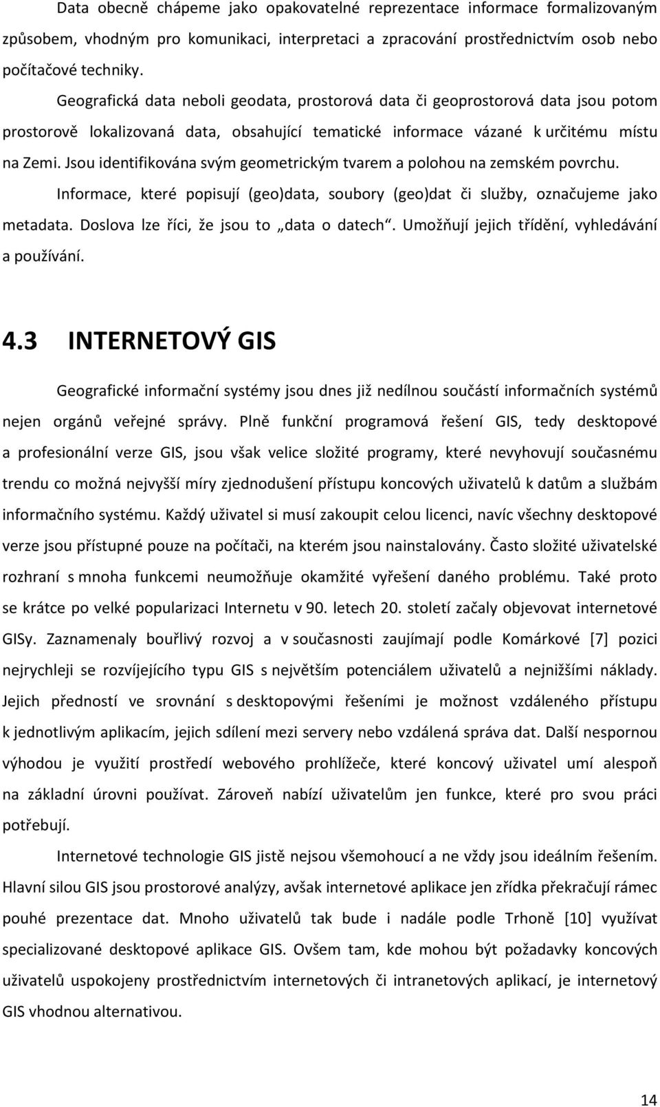 Jsou identifikována svým geometrickým tvarem a polohou na zemském povrchu. Informace, které popisují (geo)data, soubory (geo)dat či služby, označujeme jako metadata.