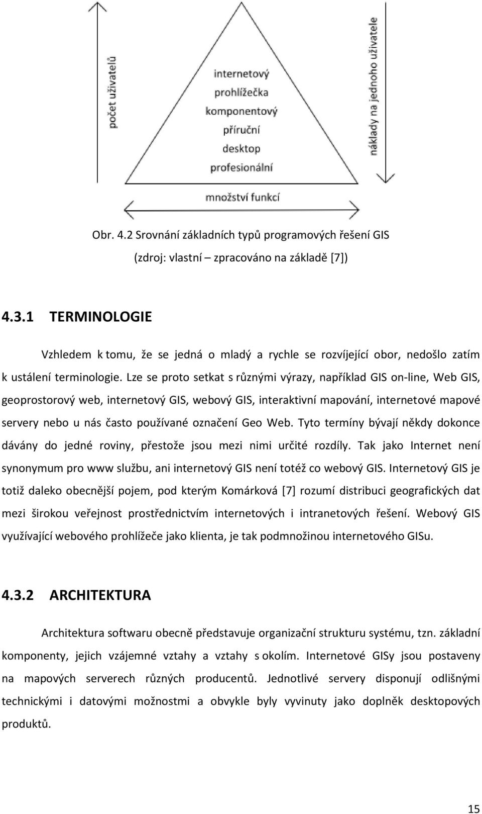 Lze se proto setkat s různými výrazy, například GIS on-line, Web GIS, geoprostorový web, internetový GIS, webový GIS, interaktivní mapování, internetové mapové servery nebo u nás často používané