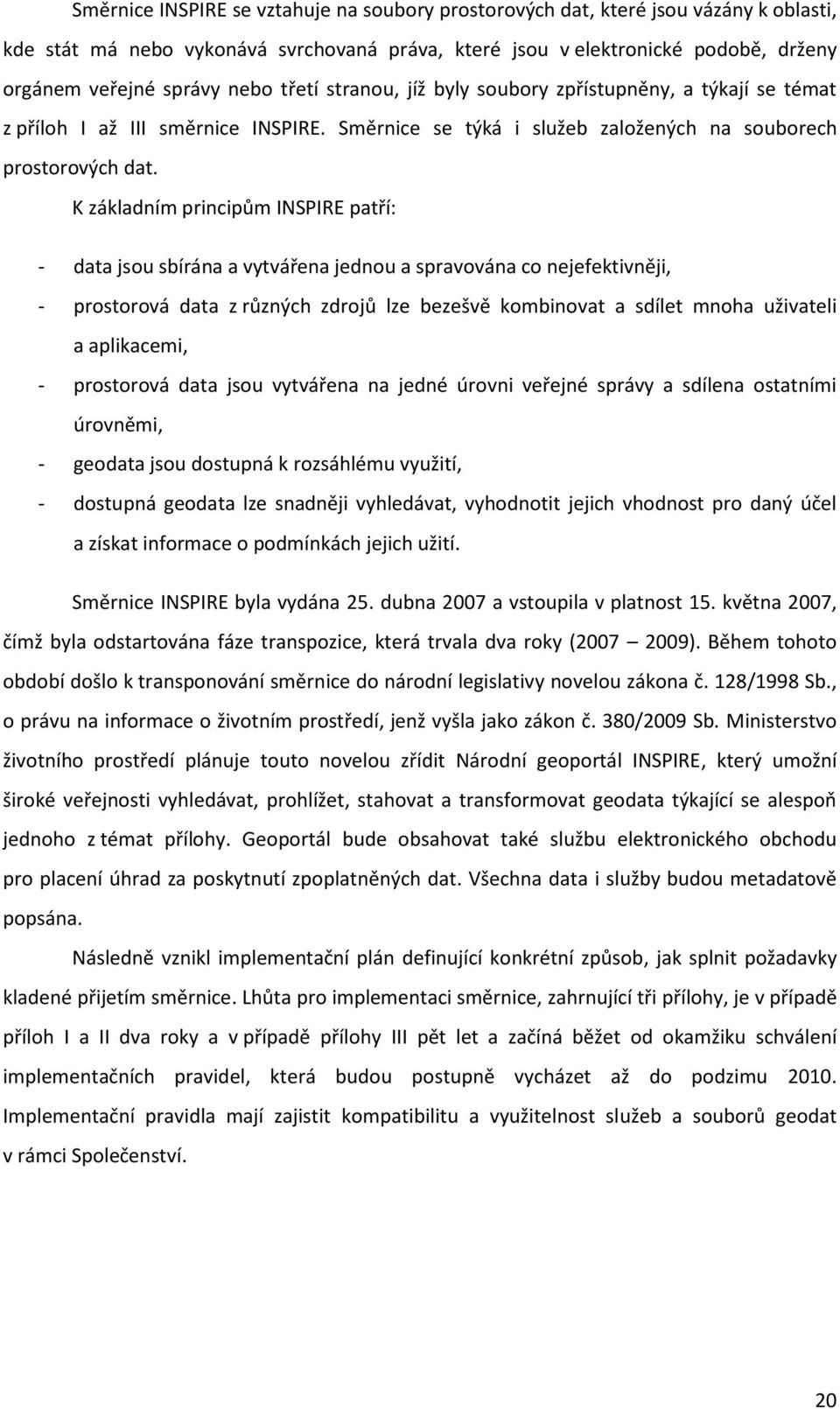 K základním principům INSPIRE patří: - data jsou sbírána a vytvářena jednou a spravována co nejefektivněji, - prostorová data z různých zdrojů lze bezešvě kombinovat a sdílet mnoha uživateli a