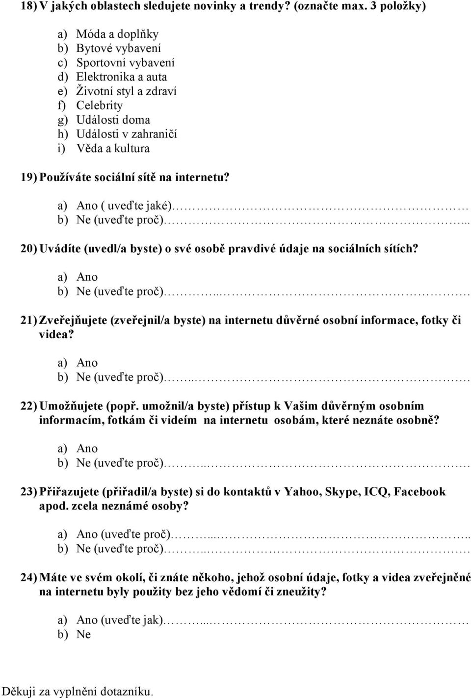 Používáte sociální sítě na internetu? a) Ano ( uveďte jaké) b) Ne (uveďte proč)... 20) Uvádíte (uvedl/a byste) o své osobě pravdivé údaje na sociálních sítích? a) Ano b) Ne (uveďte proč).