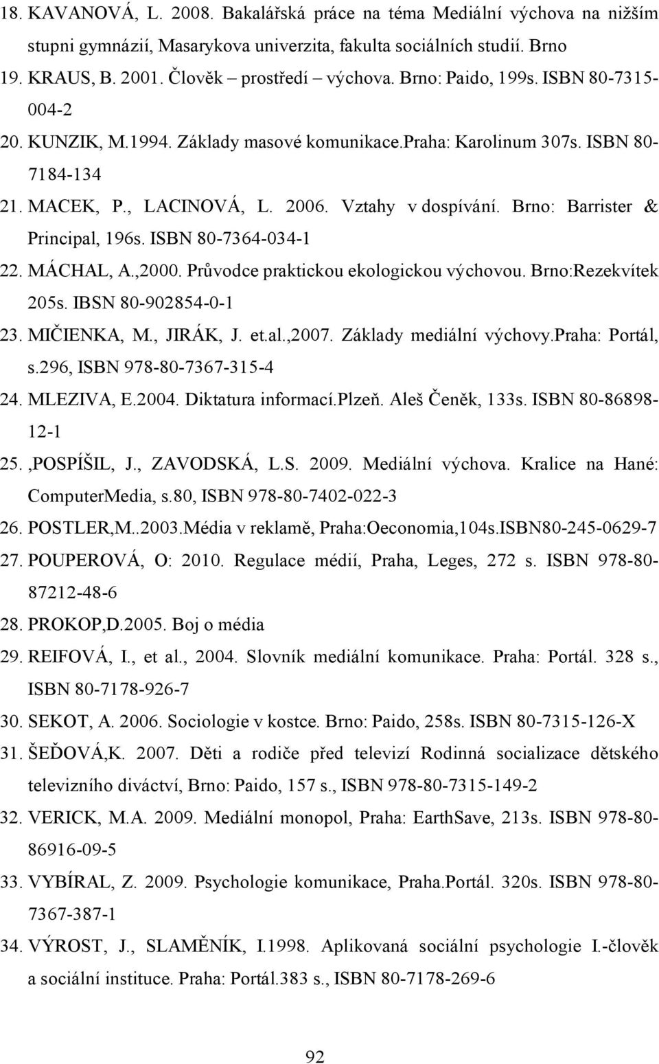 Brno: Barrister & Principal, 196s. ISBN 80-7364-034-1 22. MÁCHAL, A.,2000. Průvodce praktickou ekologickou výchovou. Brno:Rezekvítek 205s. IBSN 80-902854-0-1 23. MIČIENKA, M., JIRÁK, J. et.al.,2007.