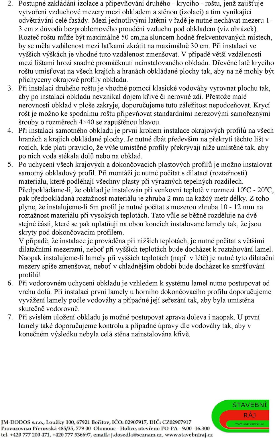 Rozteč roštu může být maximálně 50 cm,na sluncem hodně frekventovaných místech, by se měla vzdálenost mezi laťkami zkrátit na maximálně 30 cm.