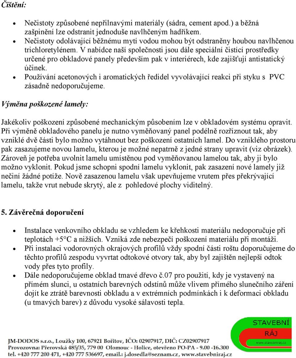 V nabídce naší společnosti jsou dále speciální čistící prostředky určené pro obkladové panely především pak v interiérech, kde zajišťují antistatický účinek.