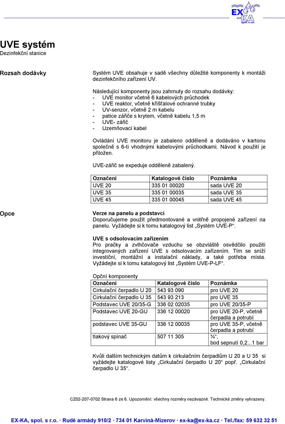 krytem, včetně kabelu 1,5 m - UVE- zářič - Uzemňovací kabel Ovládání UVE monitoru je zabaleno odděleně a dodáváno v kartonu společně s 6-ti vhodnými kabelovými průchodkami.