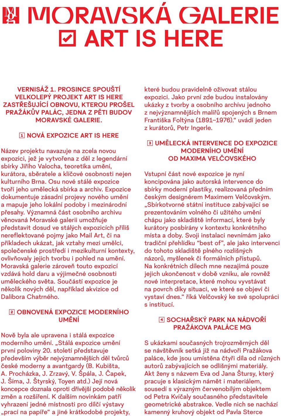 kulturního Brna. Osu nové stálé expozice tvoří jeho umělecká sbírka a archiv. Expozice dokumentuje zásadní projevy nového umění a mapuje jeho lokální podoby i mezinárodní přesahy.