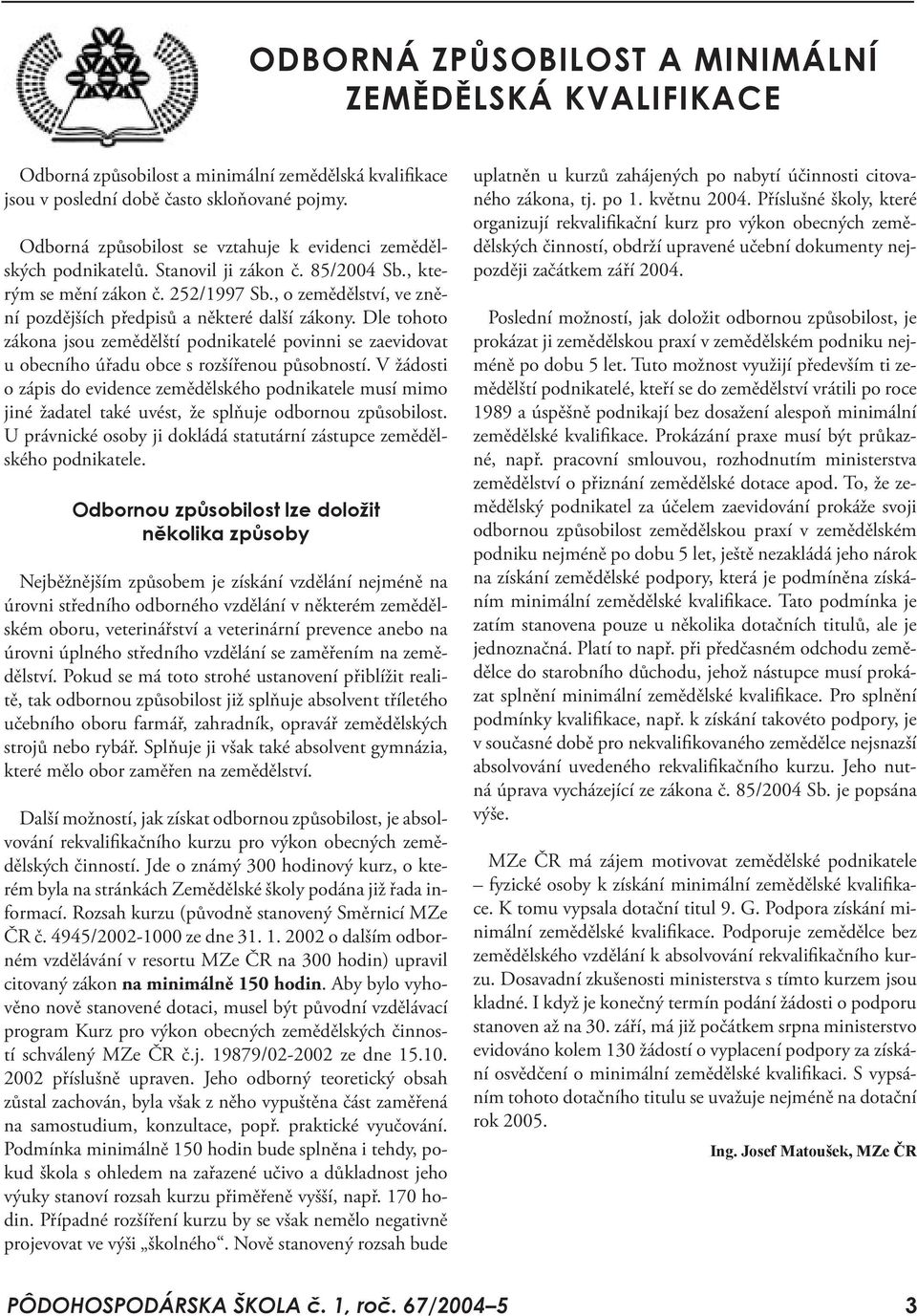 , o zemědělství, ve znění pozdějších předpisů a některé další zákony. Dle tohoto zákona jsou zemědělští podnikatelé povinni se zaevidovat u obecního úřadu obce s rozšířenou působností.