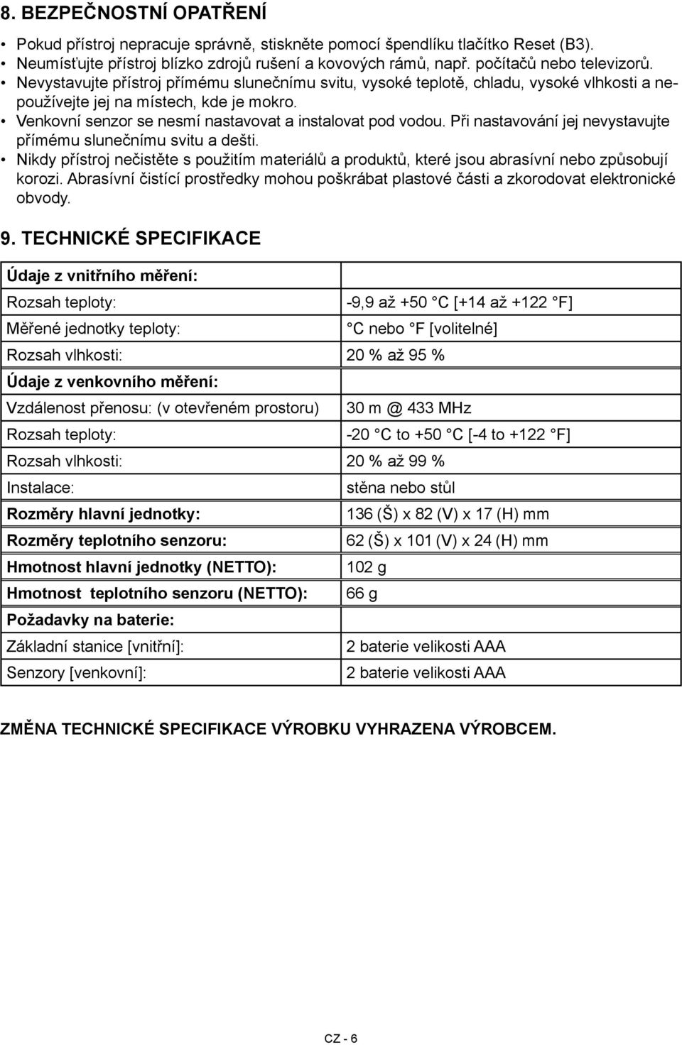 Při nastavování jej nevystavujte přímému slunečnímu svitu a dešti. Nikdy přístroj nečistěte s použitím materiálů a produktů, které jsou abrasívní nebo způsobují korozi.