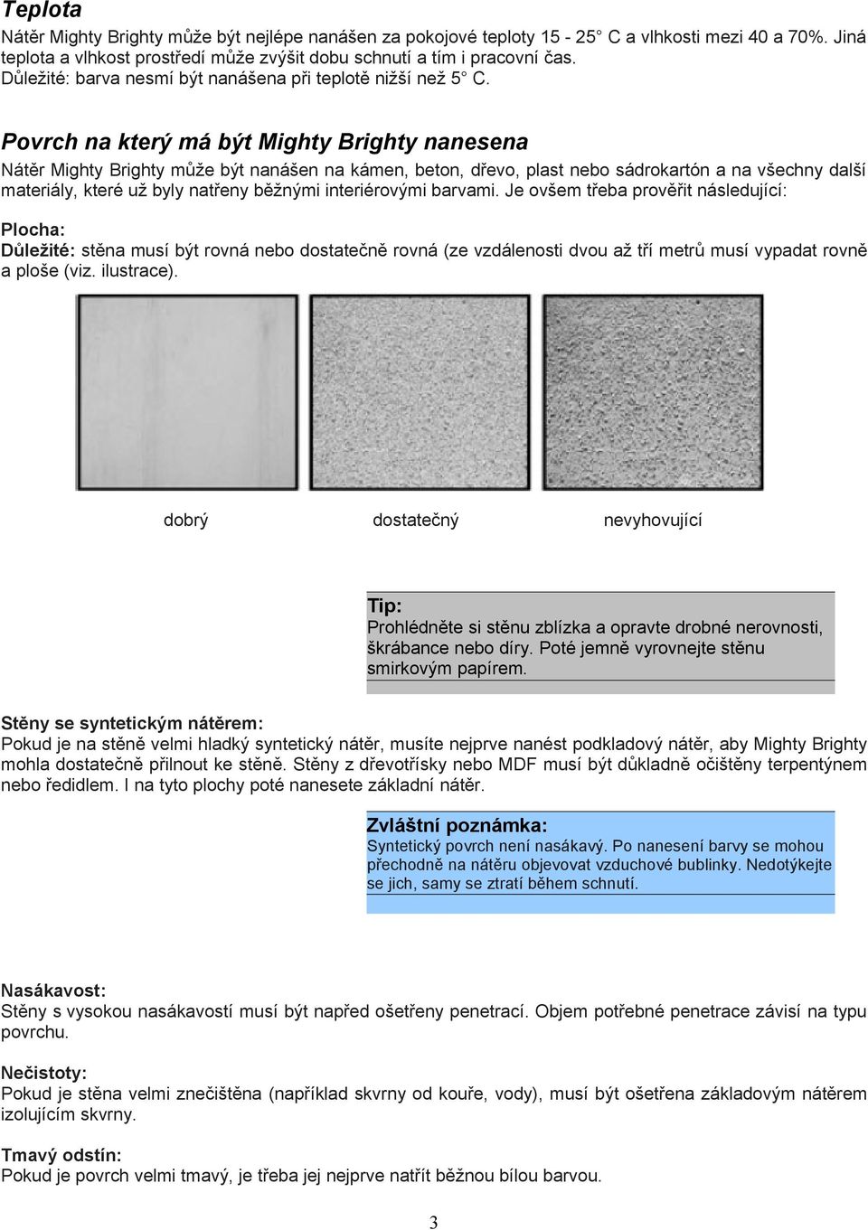 Povrch na který má být Mighty Brighty nanesena Nátěr Mighty Brighty může být nanášen na kámen, beton, dřevo, plast nebo sádrokartón a na všechny další materiály, které už byly natřeny běžnými