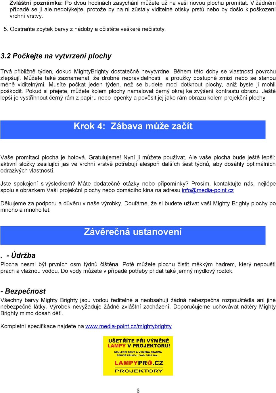 2 Počkejte na vytvrzení plochy Trvá přibližně týden, dokud MightyBrighty dostatečně nevytvrdne. Během této doby se vlastnosti povrchu zlepšují.