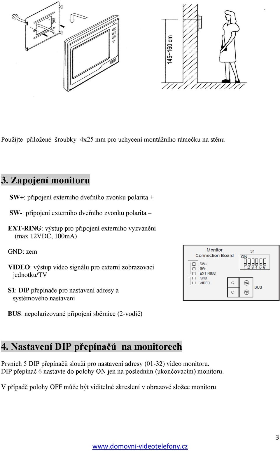 100mA) GND: zem VIDEO: výstup video signálu pro externí zobrazovací jednotku/tv S1: DIP přepínače pro nastavení adresy a systémového nastavení BUS: nepolarizované připojení sběrnice