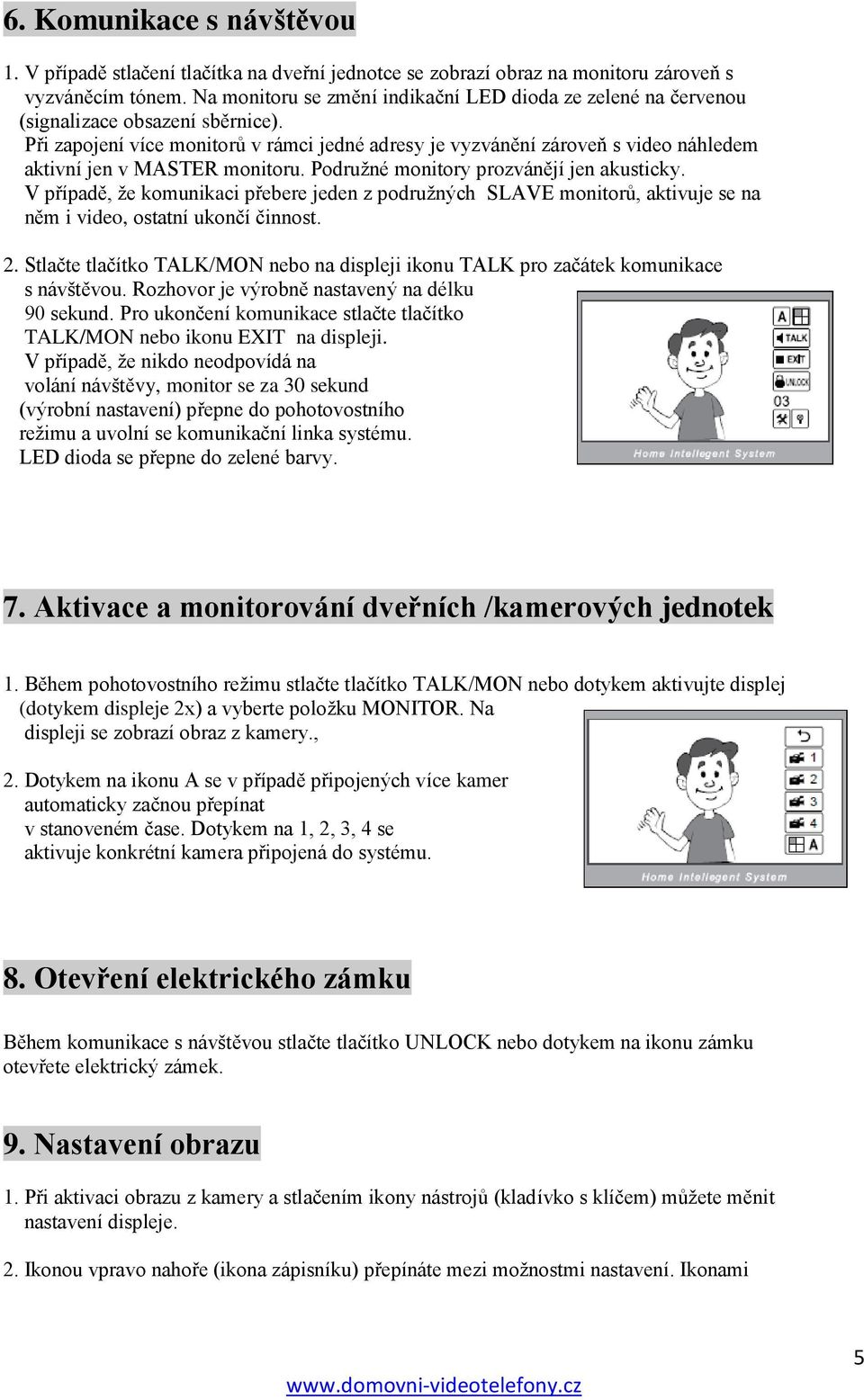 Při zapojení více monitorů v rámci jedné adresy je vyzvánění zároveň s video náhledem aktivní jen v MASTER monitoru. Podruţné monitory prozvánějí jen akusticky.