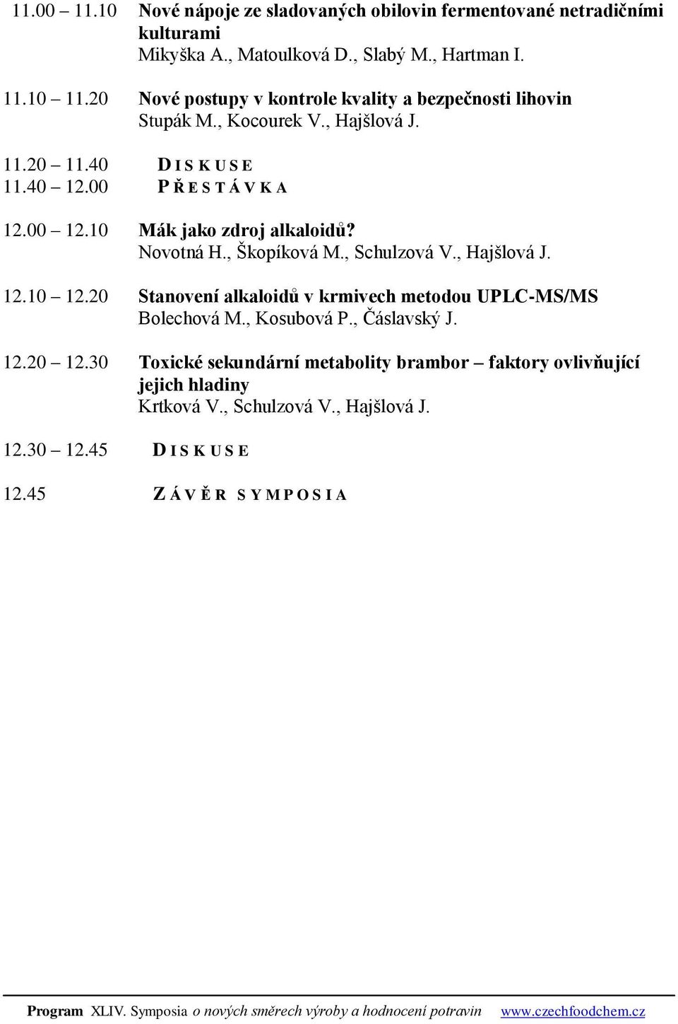 10 Mák jako zdroj alkaloidů? Novotná H., Škopíková M., Schulzová V., Hajšlová J. 12.10 12.20 Stanovení alkaloidů v krmivech metodou UPLC-MS/MS Bolechová M.