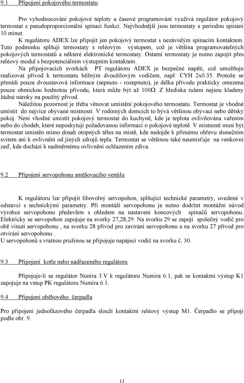 Tuto podmínku splňují termostaty s reléovým výstupem, což je většina programovatelných pokojových termostatů a některé elektronické termostaty.