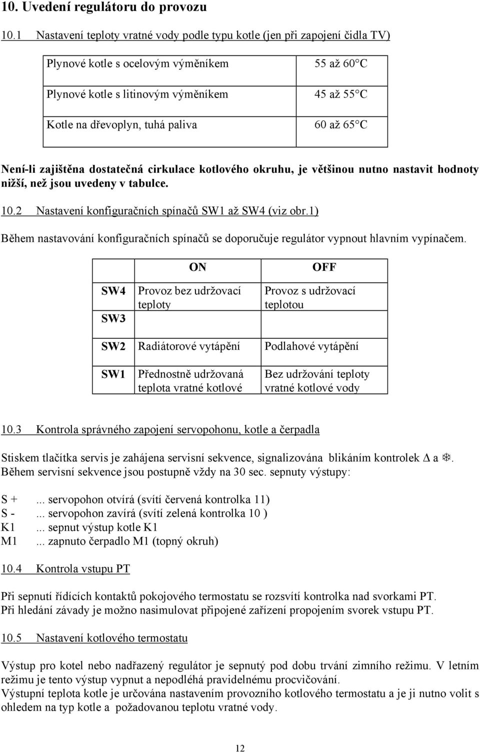 paliva 60 až 65 C Není-li zajištěna dostatečná cirkulace kotlového okruhu, je většinou nutno nastavit hodnoty nižší, než jsou uvedeny v tabulce. 10.