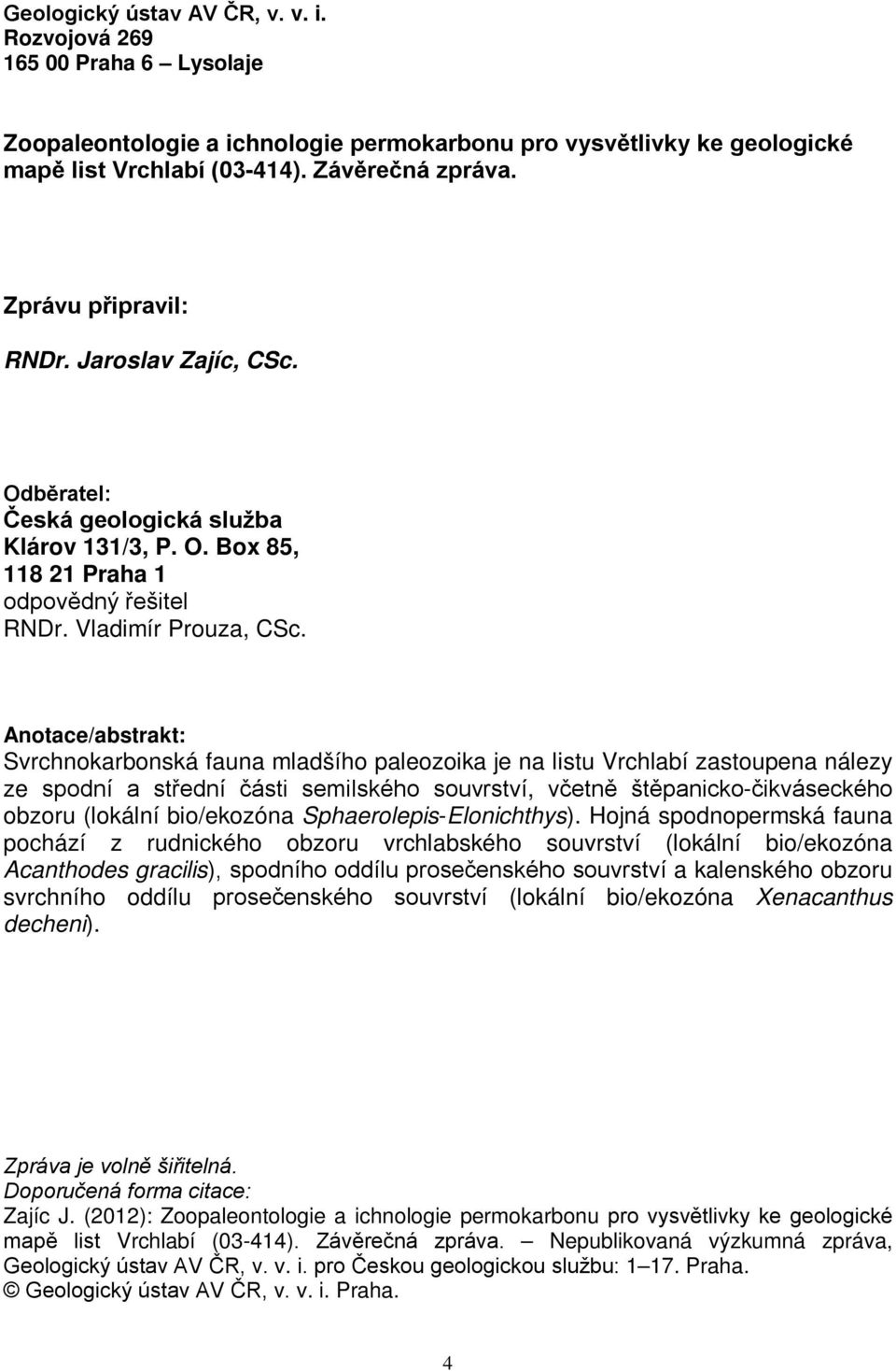 Anotace/abstrakt: Svrchnokarbonská fauna mladšího paleozoika je na listu Vrchlabí zastoupena nálezy ze spodní a střední části semilského souvrství, včetně štěpanicko-čikváseckého obzoru (lokální