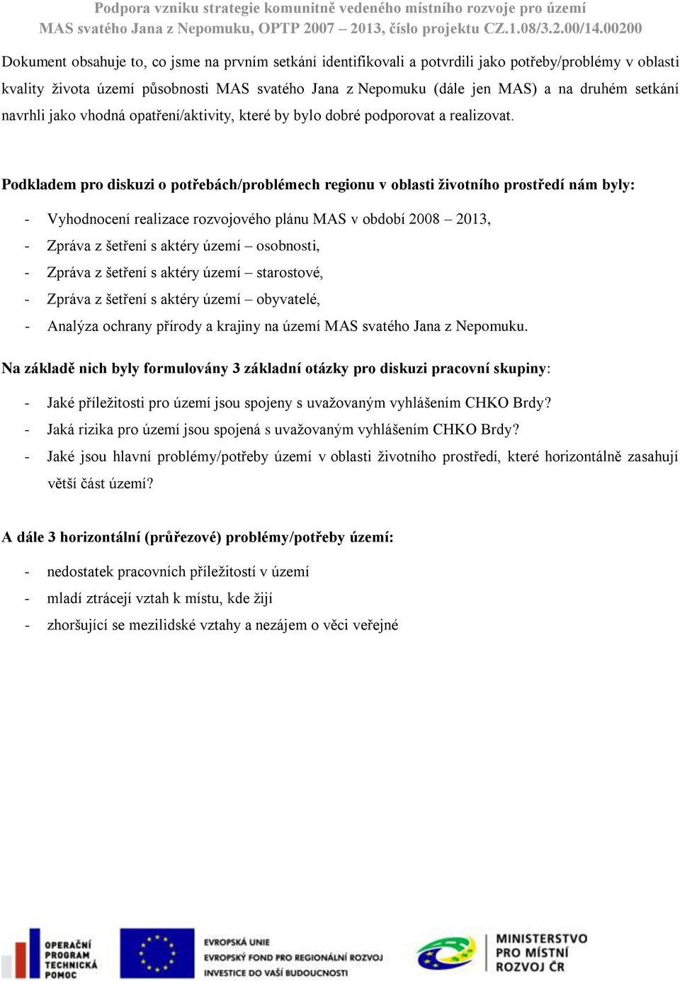 Podkladem pro diskuzi o potřebách/problémech regionu v oblasti životního prostředí nám byly: - Vyhodnocení realizace rozvojového plánu MAS v období 2008 2013, - Zpráva z šetření s aktéry území