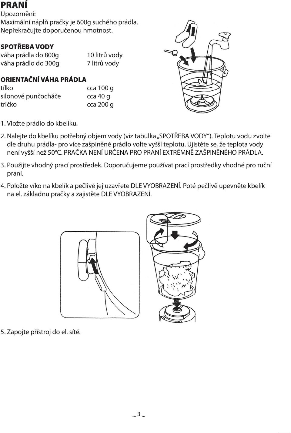 0 g 1. Vložte prádlo do kbelíku. 2. Nalejte do kbelíku potřebný objem vody (viz tabulka SPOTŘEBA VODY ). Teplotu vodu zvolte dle druhu prádla- pro více zašpiněné prádlo volte vyšší teplotu.