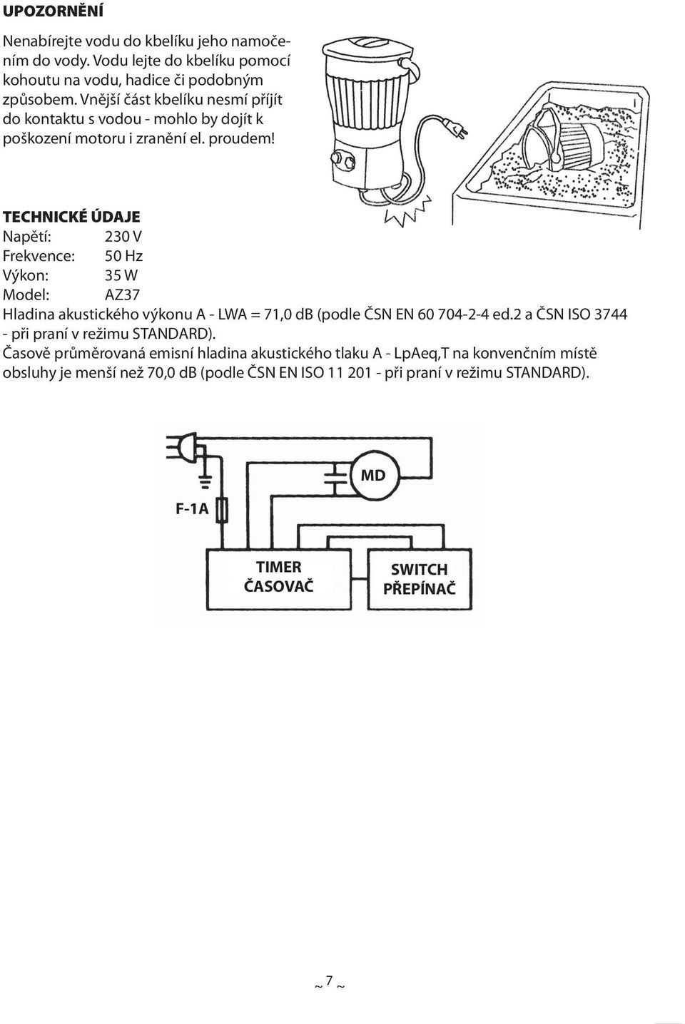 TECHNICKÉ ÚDAJE Napětí: 230 V Frekvence: 50 Hz Výkon: 35 W Model: AZ37 Hladina akustického výkonu A - LWA = 71,0 db (podle ČSN EN 60 704-2-4 ed.