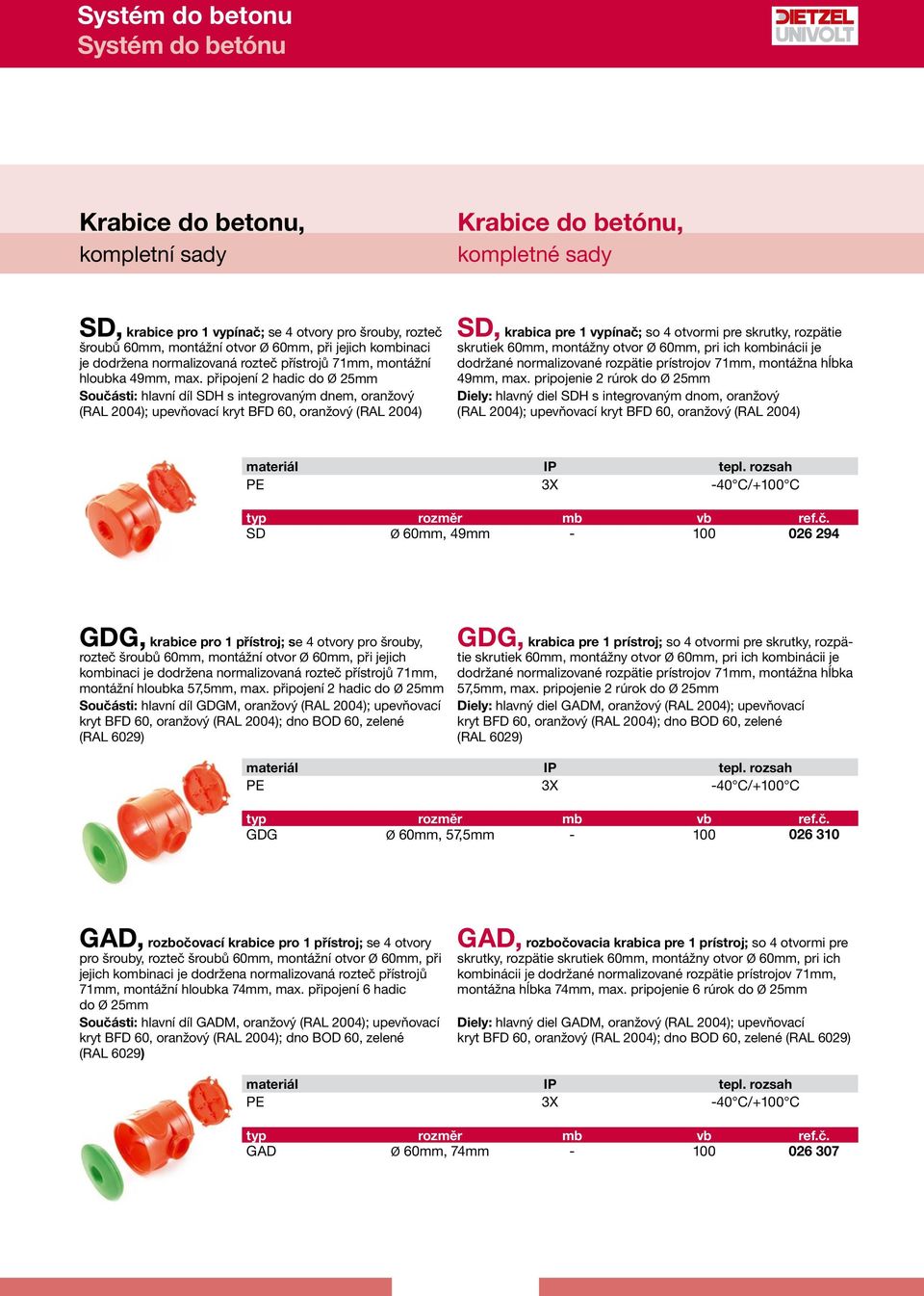 připojení 2 hadic do Ø 25mm Součásti: hlavní díl SDH s integrovaným dnem, oranžový (RAL 2004); upevňovací kryt BFD 60, oranžový (RAL 2004) SD, krabica pre 1 vypínač; so 4 otvormi pre skrutky,