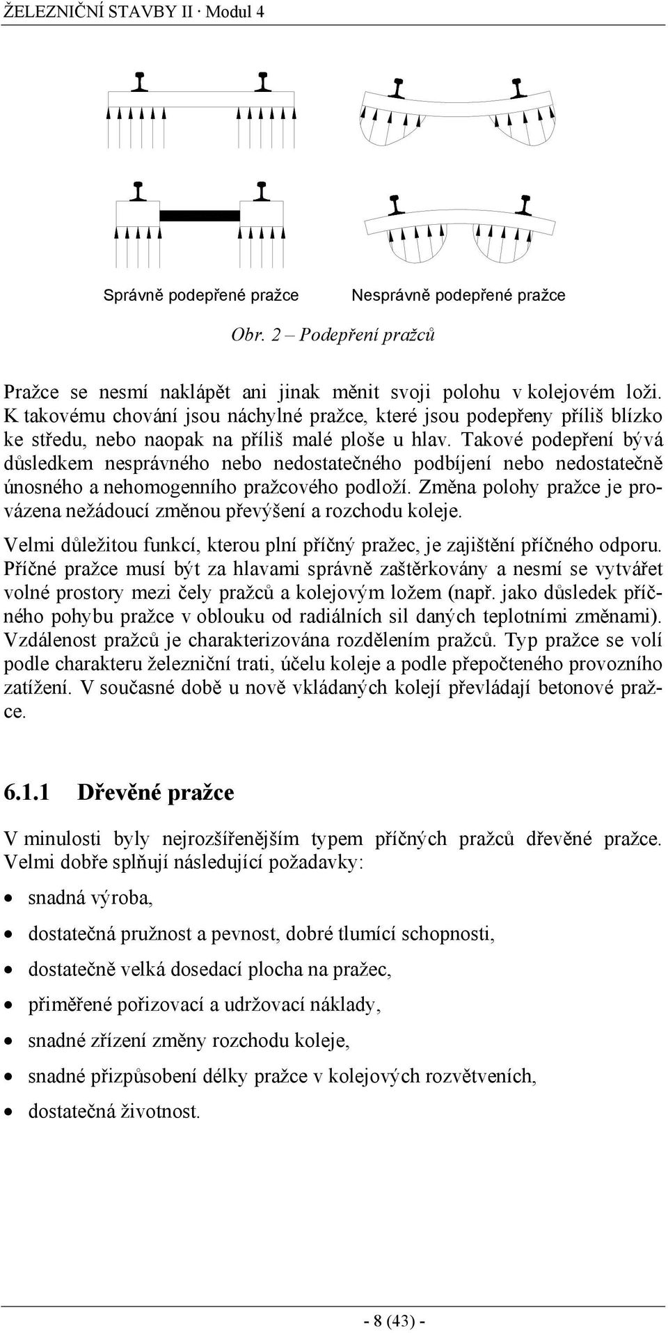 Takové podepření bývá důsledkem nesprávného nebo nedostatečného podbíjení nebo nedostatečně únosného a nehomogenního pražcového podloží.