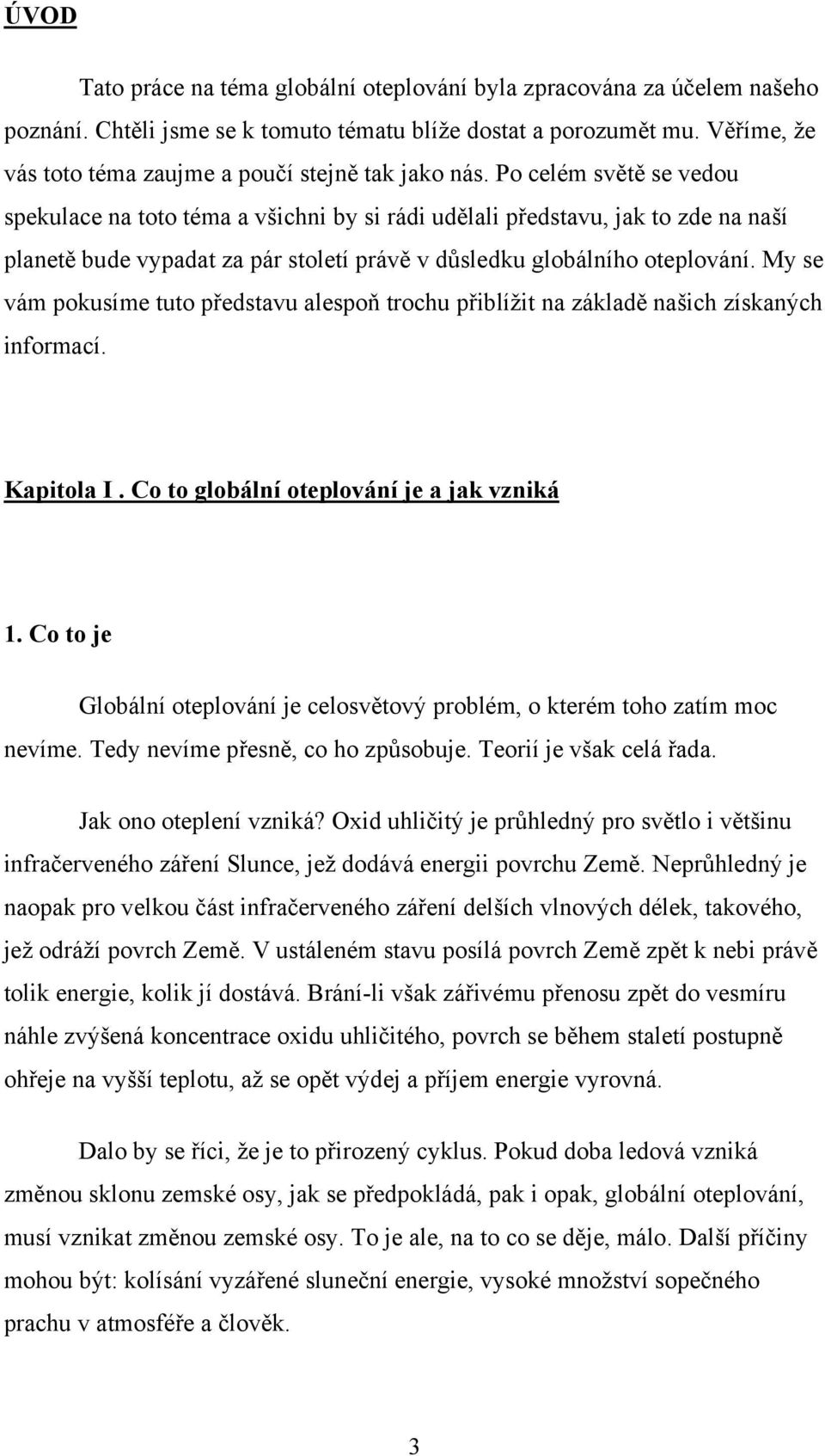 Po celém světě se vedou spekulace na toto téma a všichni by si rádi udělali představu, jak to zde na naší planetě bude vypadat za pár století právě v důsledku globálního oteplování.