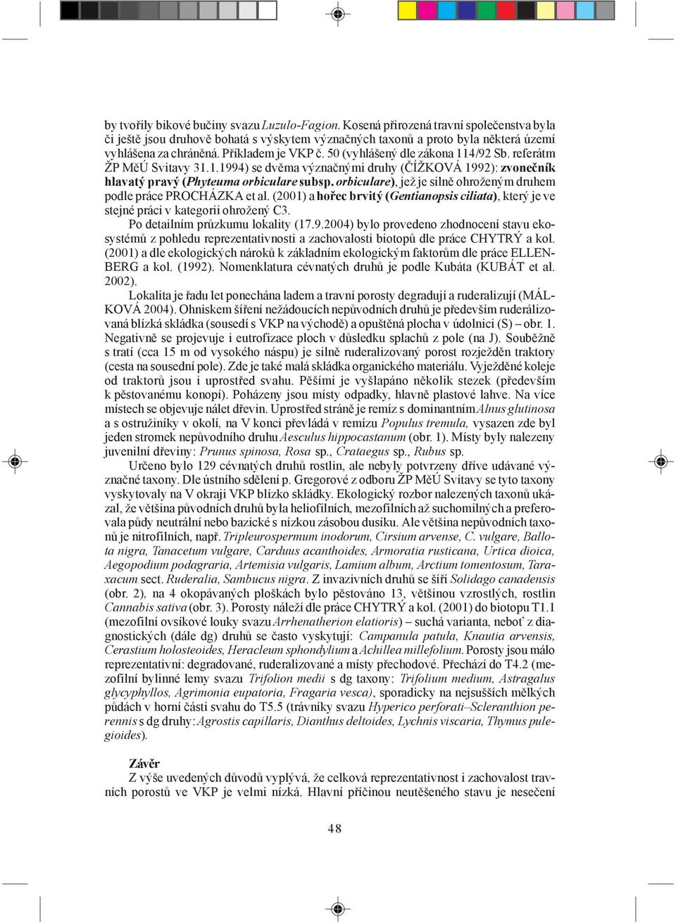 orbiculare), jež je silně ohroženým druhem podle práce PROCHÁZKA et al. (2001) a hořec brvitý (Gentianopsis ciliata), který je ve stejné práci v kategorii ohrožený C3.