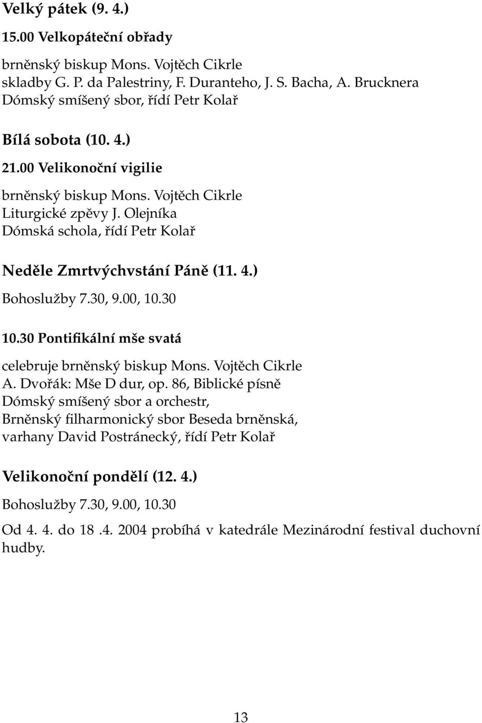 Olejníka Dómská schola, řídí Petr Kolař Neděle Zmrtvýchvstání Páně (11. 4.) Bohoslužby 7.30, 9.00, 10.30 10.30 Pontifikální mše svatá celebruje brněnský biskup Mons. Vojtěch Cikrle A.