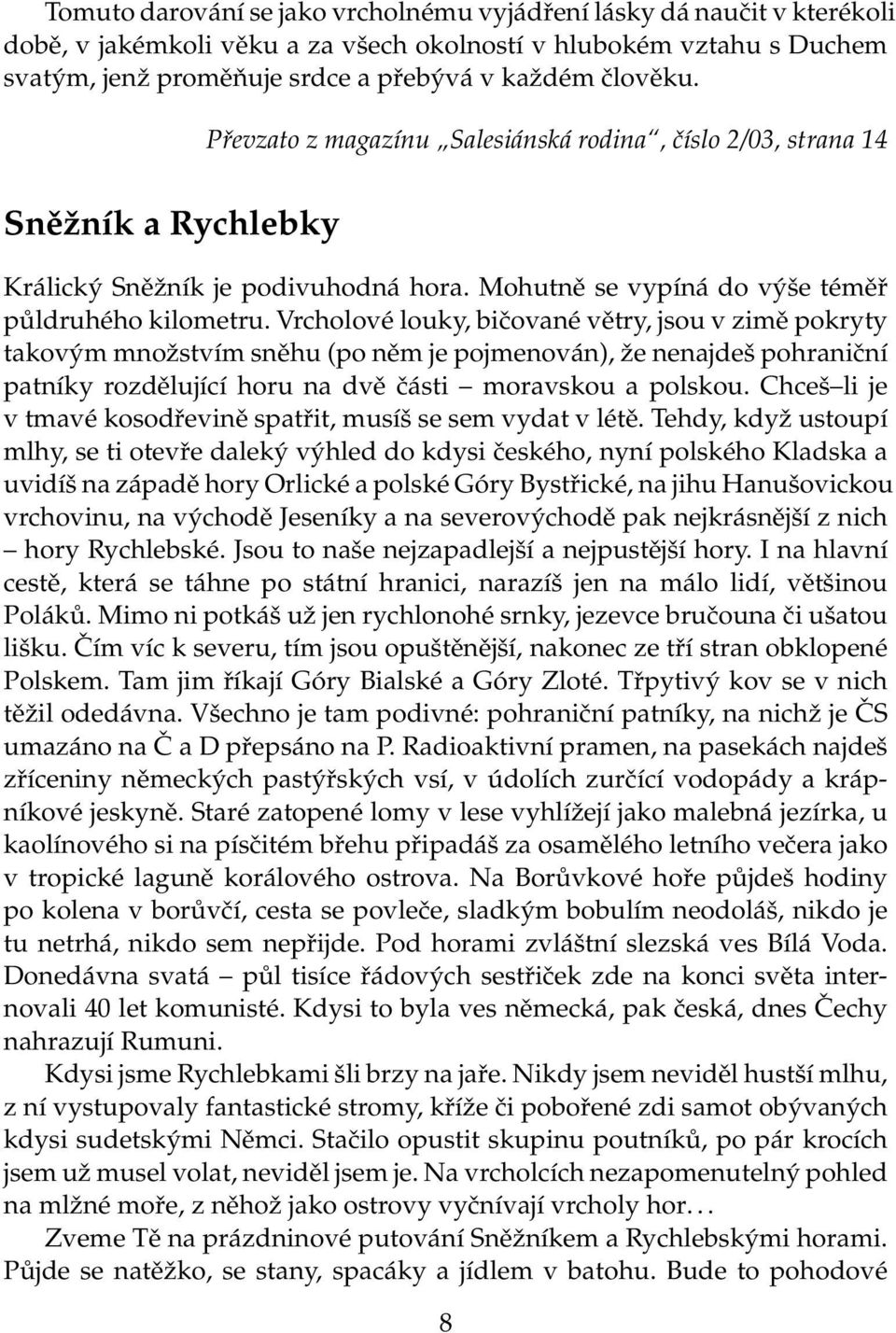 Vrcholové louky, bičované větry, jsou v zimě pokryty takovým množstvím sněhu (po něm je pojmenován), že nenajdeš pohraniční patníky rozdělující horu na dvě části moravskou a polskou.