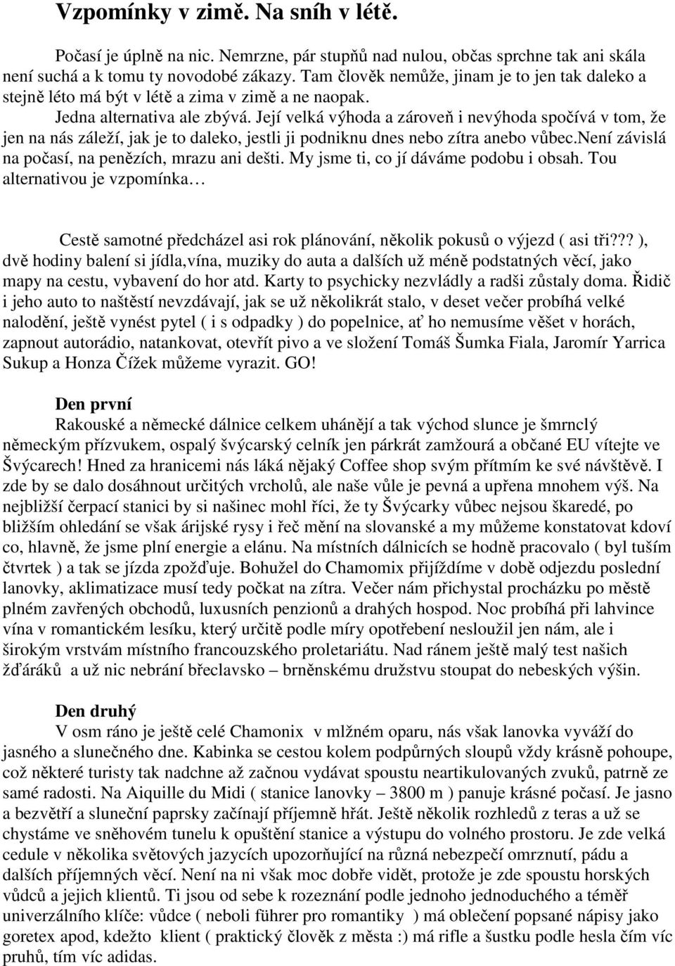 Její velká výhoda a zároveň i nevýhoda spočívá v tom, že jen na nás záleží, jak je to daleko, jestli ji podniknu dnes nebo zítra anebo vůbec.není závislá na počasí, na penězích, mrazu ani dešti.