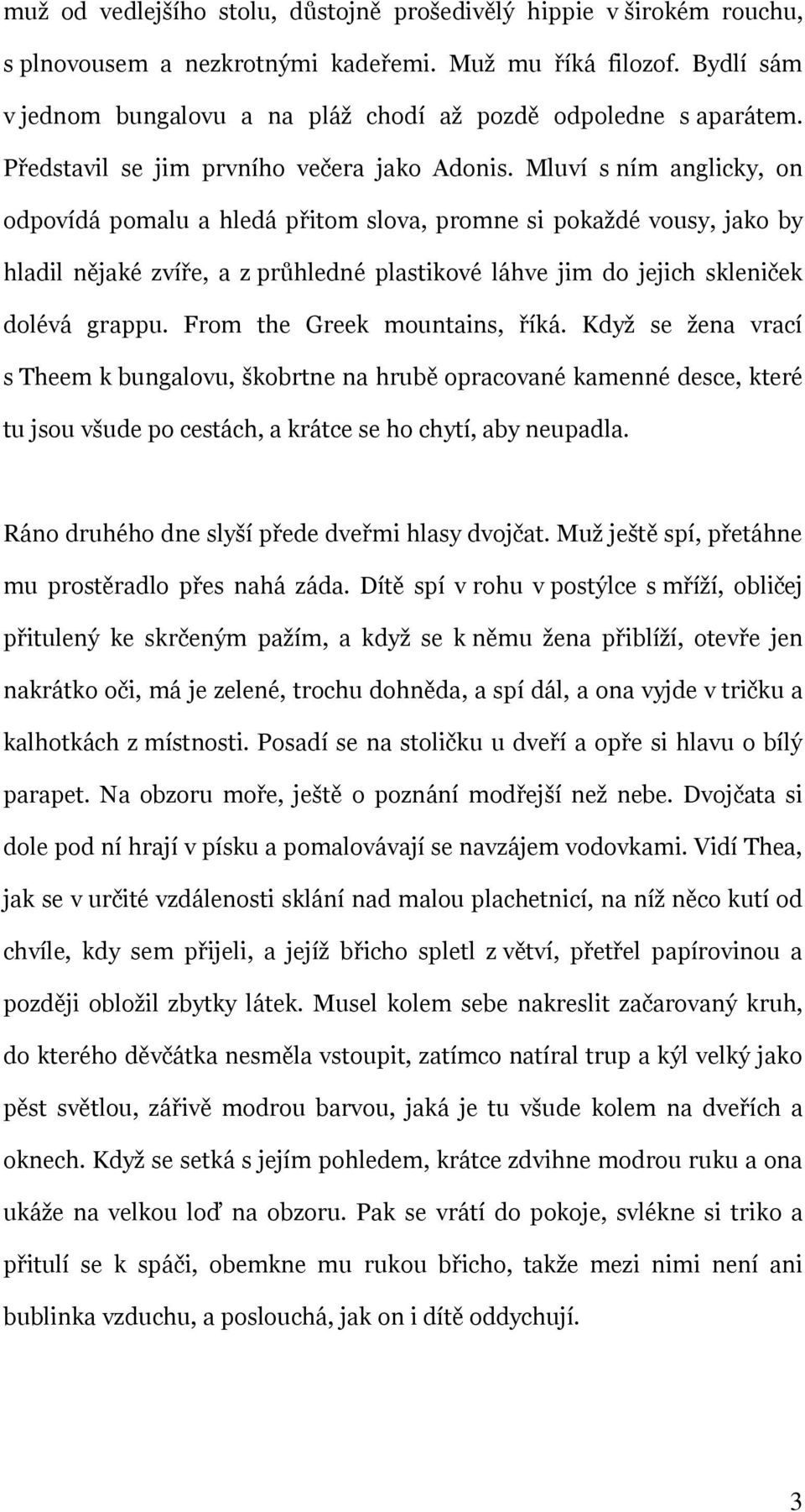 Mluví s ním anglicky, on odpovídá pomalu a hledá přitom slova, promne si pokaţdé vousy, jako by hladil nějaké zvíře, a z průhledné plastikové láhve jim do jejich skleniček dolévá grappu.