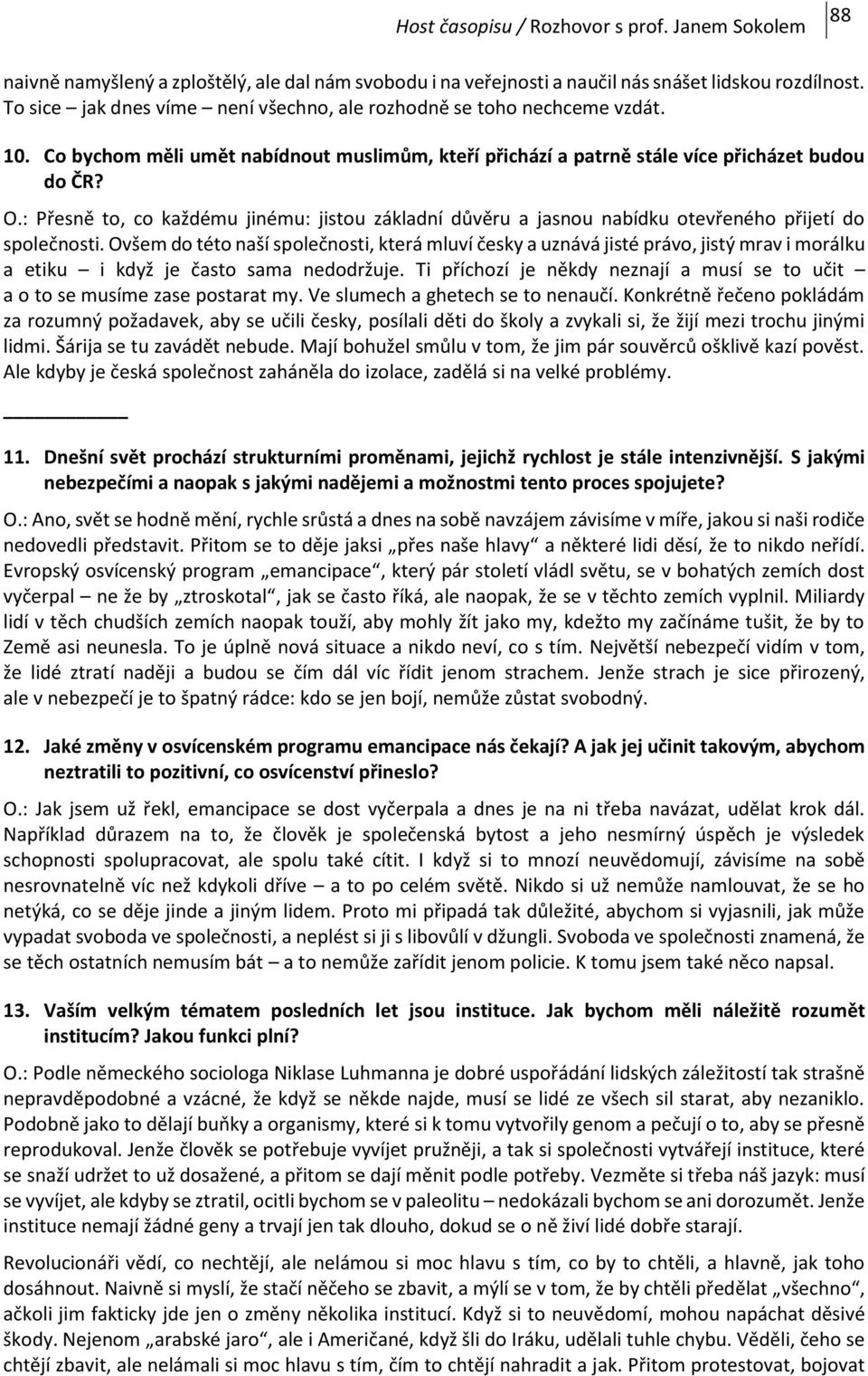 : Přesně to, co každému jinému: jistou základní důvěru a jasnou nabídku otevřeného přijetí do společnosti.