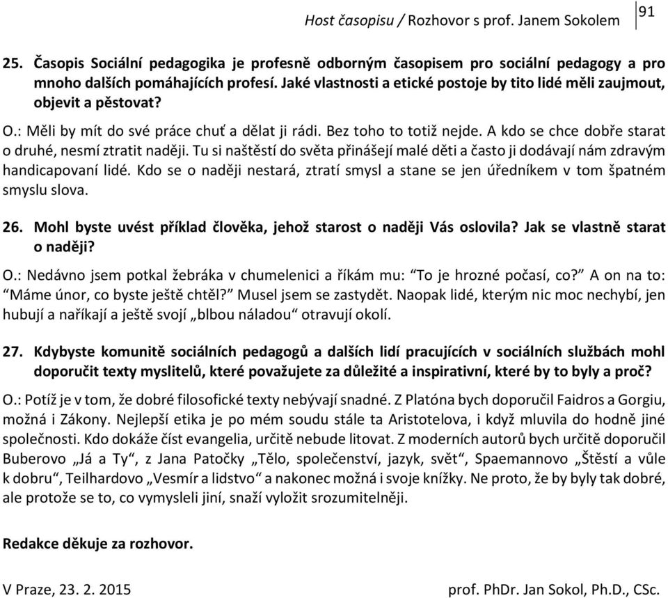 A kdo se chce dobře starat o druhé, nesmí ztratit naději. Tu si naštěstí do světa přinášejí malé děti a často ji dodávají nám zdravým handicapovaní lidé.