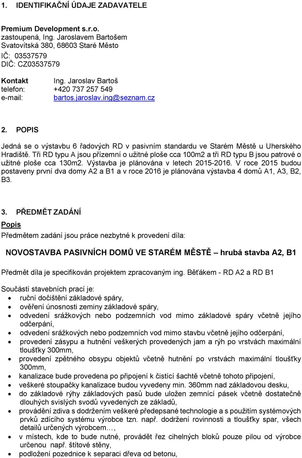 Tři RD typu A jsou přízemní o užitné ploše cca 100m2 a tři RD typu B jsou patrové o užitné ploše cca 130m2. Výstavba je plánována v letech 2015-2016.