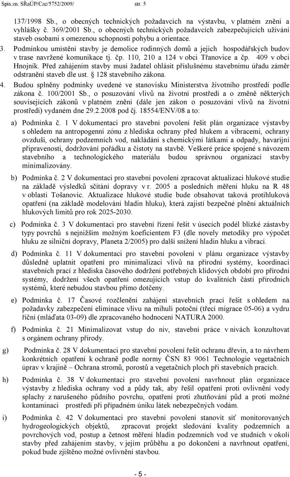 Podmínkou umístění stavby je demolice rodinných domů a jejich hospodářských budov v trase navržené komunikace tj. čp. 110, 210 a 124 v obci Třanovice a čp. 409 v obci Hnojník.