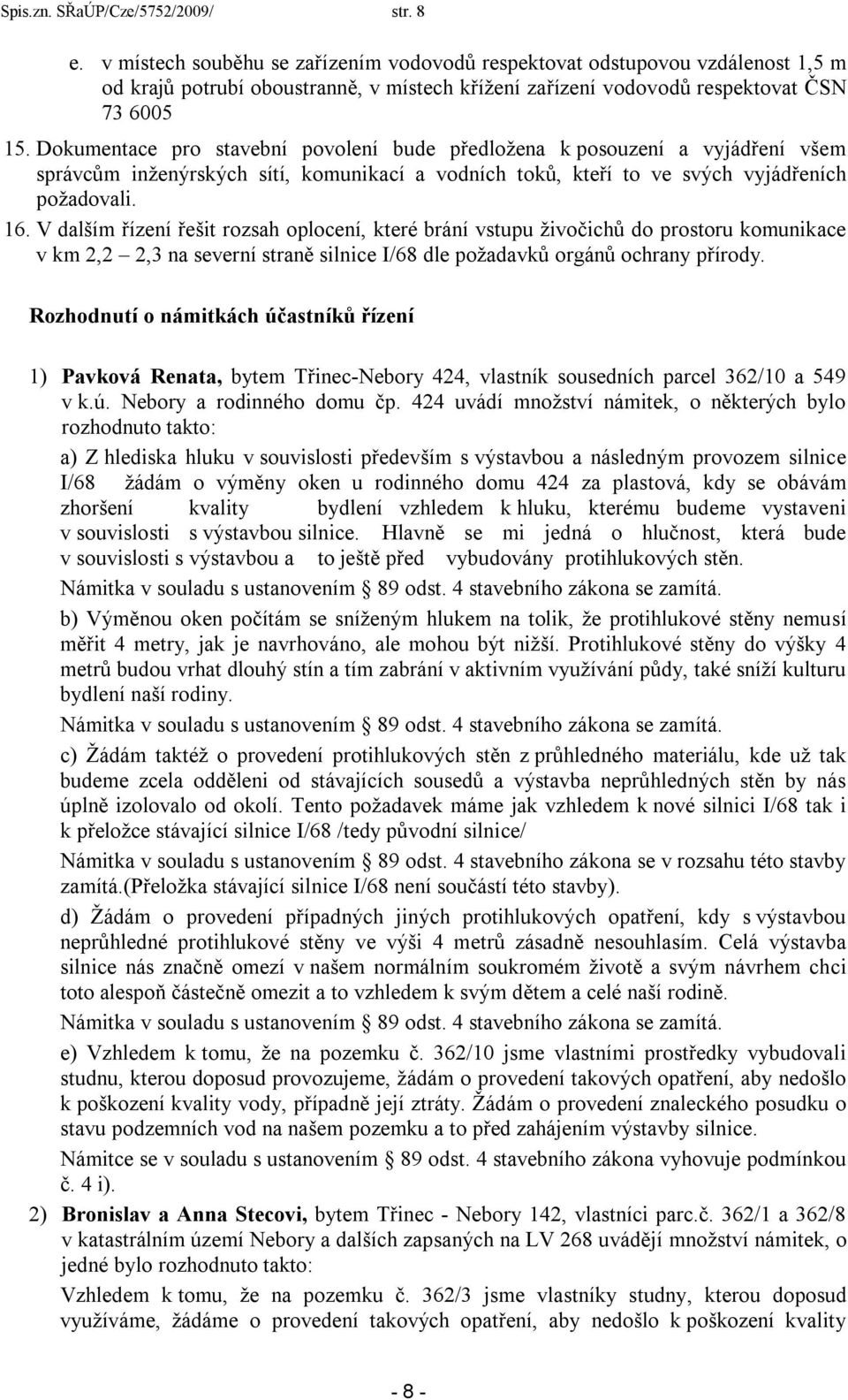 Dokumentace pro stavební povolení bude předložena k posouzení a vyjádření všem správcům inženýrských sítí, komunikací a vodních toků, kteří to ve svých vyjádřeních požadovali. 16.