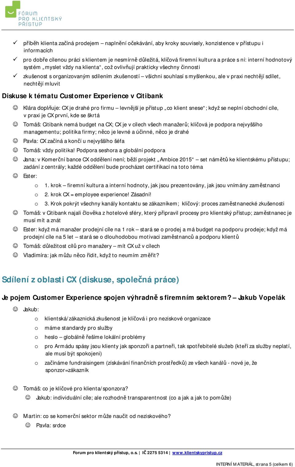 mluvit Diskuse k tématu Customer Experience v Citibank Klára dopluje: CX je drahé pro firmu levnjší je pístup co klient snese ; když se neplní obchodní cíle, v praxi je CX první, kde se škrtá Tomáš: