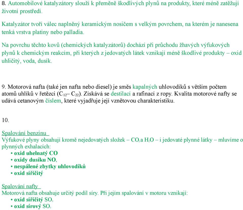 Na povrchu těchto kovů (chemických katalyzátorů) dochází při průchodu žhavých výfukových plynů k chemickým reakcím, při kterých z jedovatých látek vznikají méně škodlivé produkty oxid uhličitý, voda,