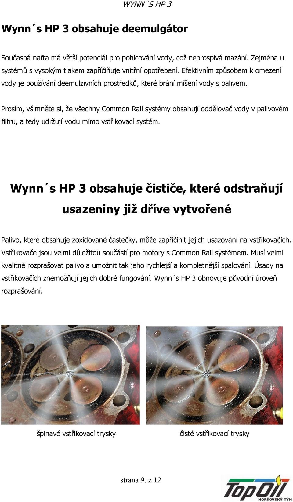 Prosím, všimněte si, že všechny Common Rail systémy obsahují oddělovač vody v palivovém filtru, a tedy udržují vodu mimo vstřikovací systém.