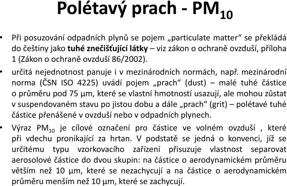 mezinárodní norma (ČSN ISO 4225) uvádí pojem prach (dust) malé tuhé částice o průměru pod 75 μm, které se vlastní hmotností usazují, ale mohou zůstat v suspendovaném stavu po jistou dobu a dále prach