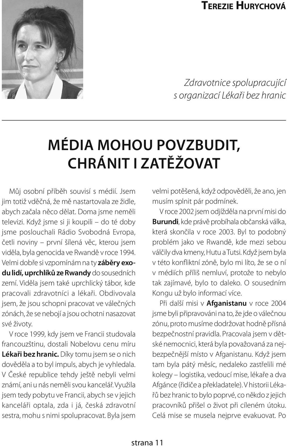 Když jsme si ji koupili do té doby jsme poslouchali Rádio Svobodná Evropa, četli noviny první šílená věc, kterou jsem viděla, byla genocida ve Rwandě v roce 1994.