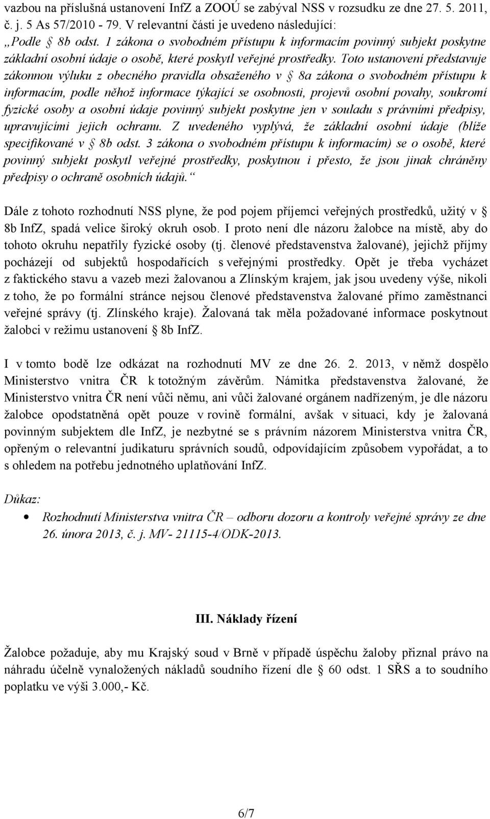 Toto ustanovení představuje zákonnou výluku z obecného pravidla obsaženého v 8a zákona o svobodném přístupu k informacím, podle něhož informace týkající se osobnosti, projevů osobní povahy, soukromí