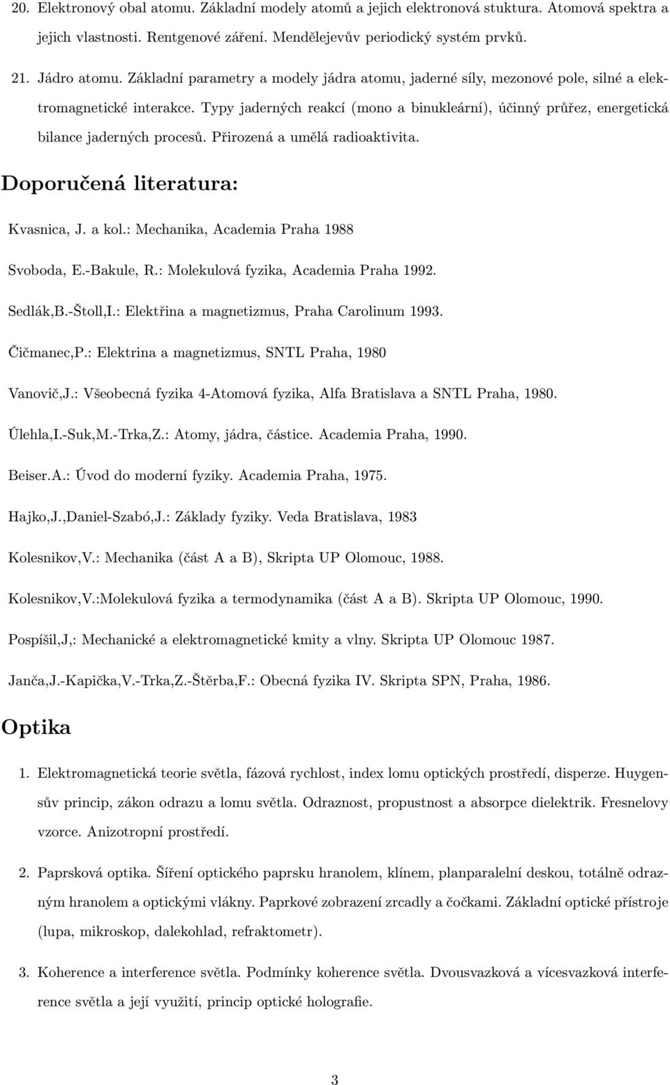 Typy jaderných reakcí (mono a binukleární), účinný průřez, energetická bilance jaderných procesů. Přirozená a umělá radioaktivita. Doporučená literatura: Kvasnica, J. a kol.