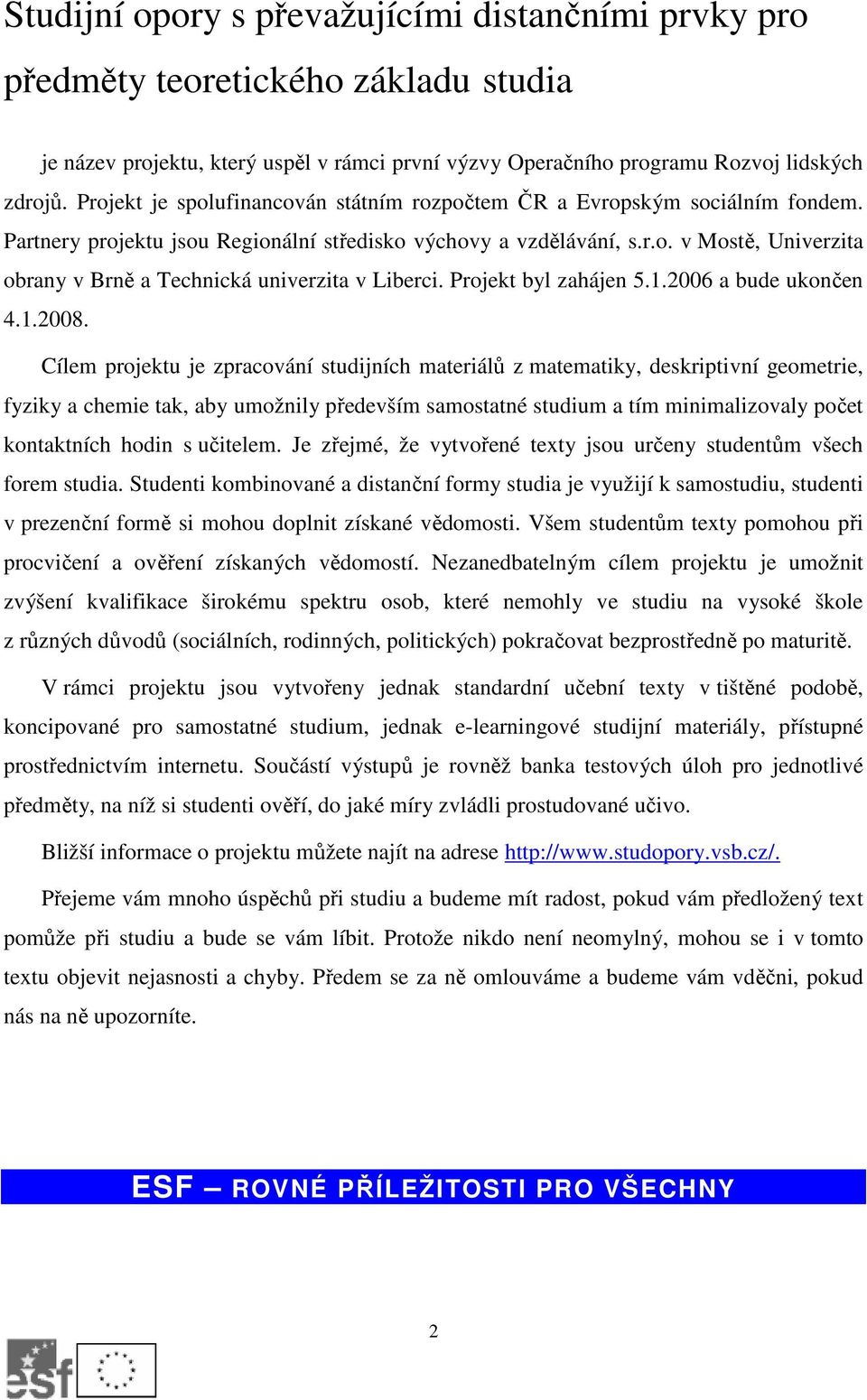 Projekt byl zahájen 5.1.2006 a bude ukončen 4.1.2008.