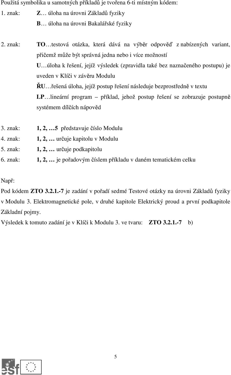 postupu) je uveden v Klíči v závěru Modulu ŘU řešená úloha, jejíž postup řešení následuje bezprostředně v textu LP lineární program příklad, jehož postup řešení se zobrazuje postupně systémem dílčích